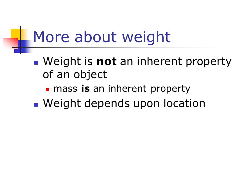 More about weight Weight is not an inherent property of an object mass is an inherent property Weight depends upon location
