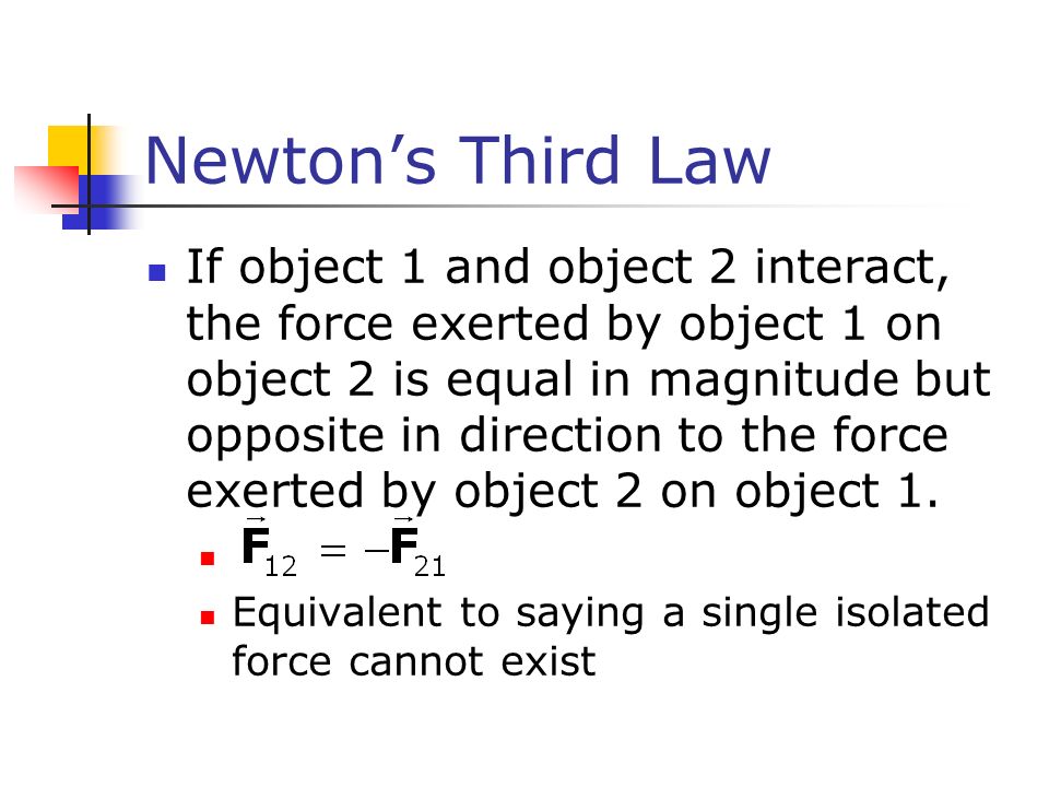 Newton’s Third Law If object 1 and object 2 interact, the force exerted by object 1 on object 2 is equal in magnitude but opposite in direction to the force exerted by object 2 on object 1.