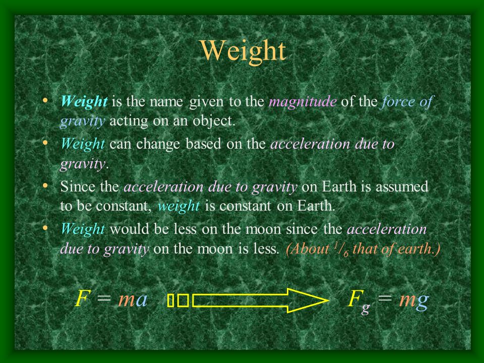 Weight Weight is the name given to the magnitude of the force of gravity acting on an object.