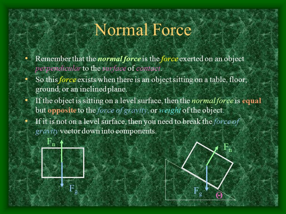 Normal Force Remember that the normal force is the force exerted on an object perpendicular to the surface of contact.