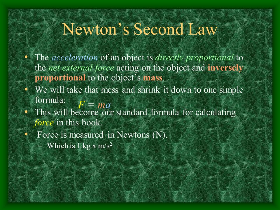 Newton’s Second Law The acceleration of an object is directly proportional to the net external force acting on the object and inversely proportional to the object’s mass.