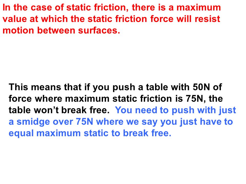 In the case of static friction, there is a maximum value at which the static friction force will resist motion between surfaces.