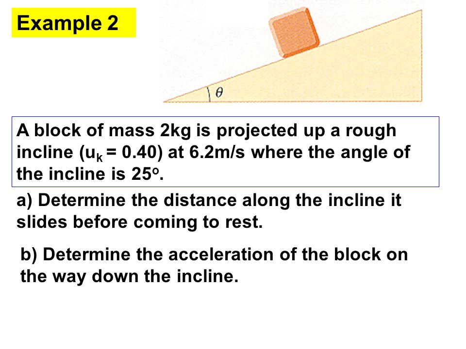 A block of mass 2kg is projected up a rough incline (u k = 0.40) at 6.2m/s where the angle of the incline is 25 o.