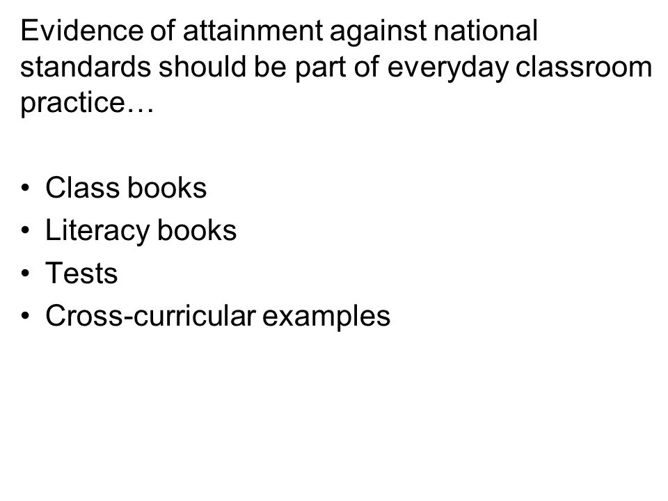 Evidence of attainment against national standards should be part of everyday classroom practice… Class books Literacy books Tests Cross-curricular examples