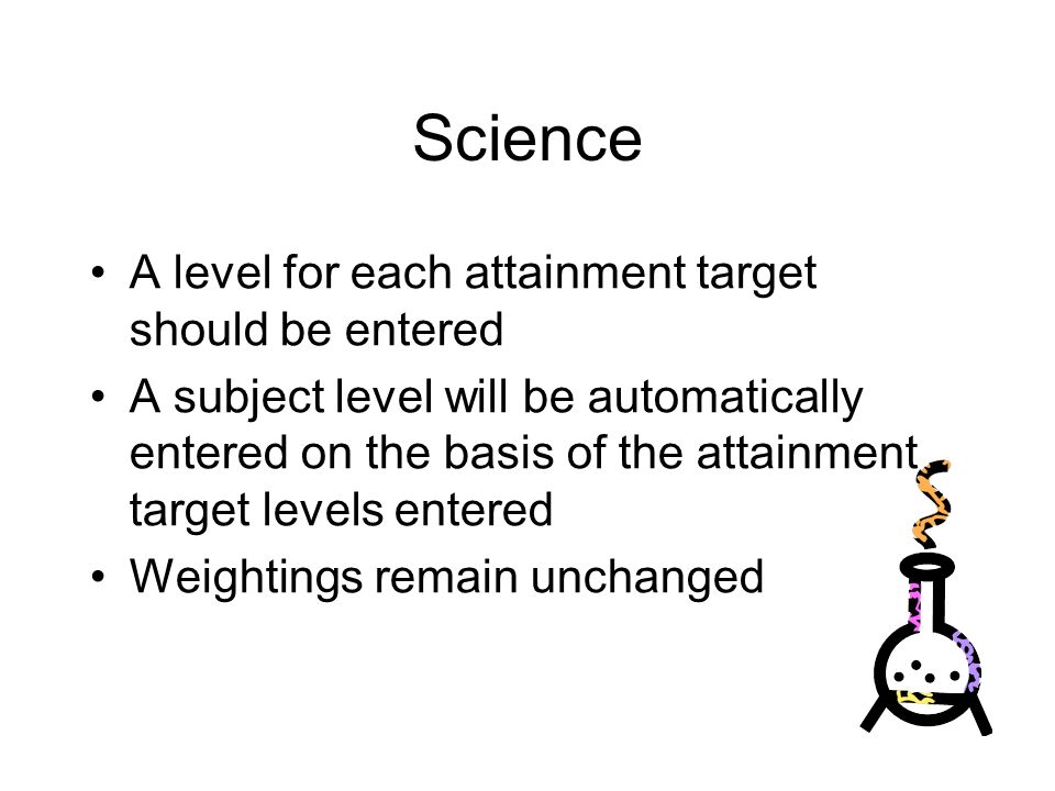 Science A level for each attainment target should be entered A subject level will be automatically entered on the basis of the attainment target levels entered Weightings remain unchanged