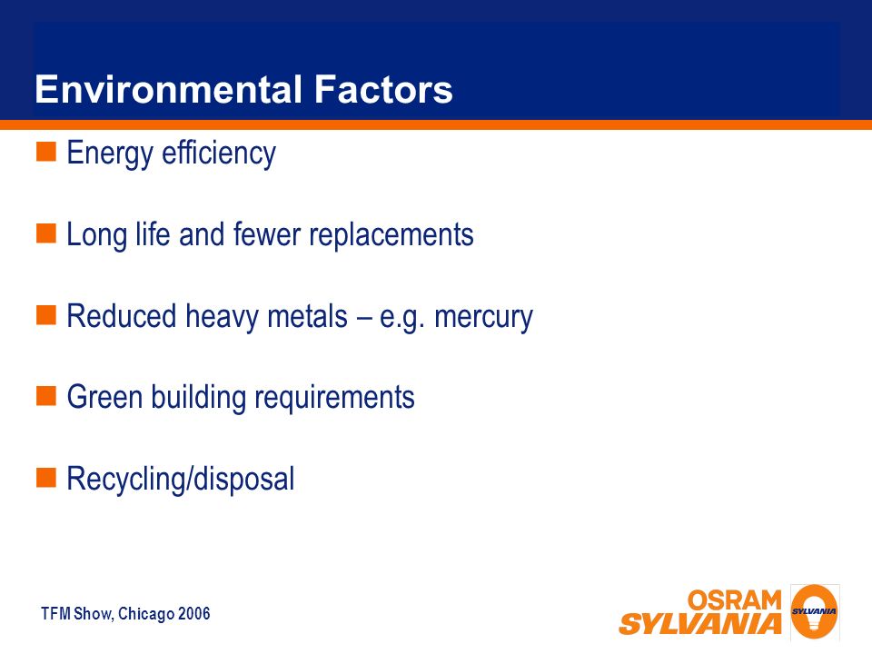 TFM Show, Chicago 2006 Environmental Factors Energy efficiency Long life and fewer replacements Reduced heavy metals – e.g.