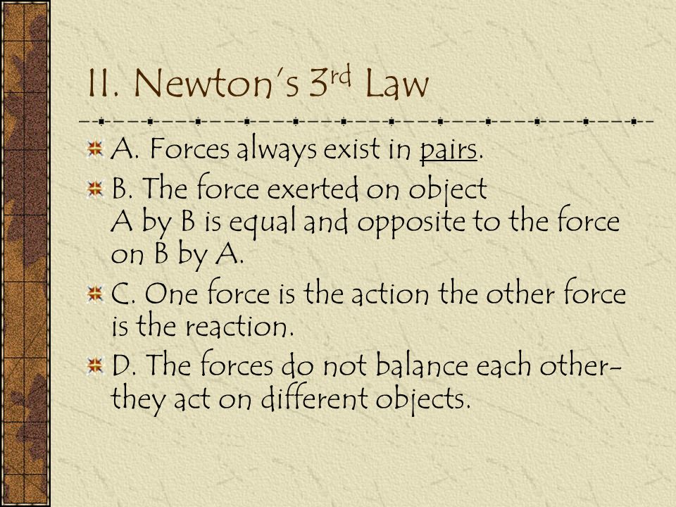 II. Newton’s 3 rd Law A. Forces always exist in pairs.