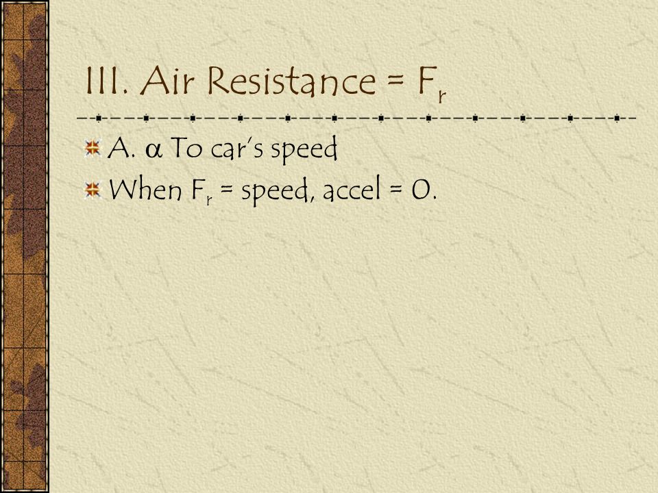III. Air Resistance = F r A.  To car’s speed When F r = speed, accel = 0.