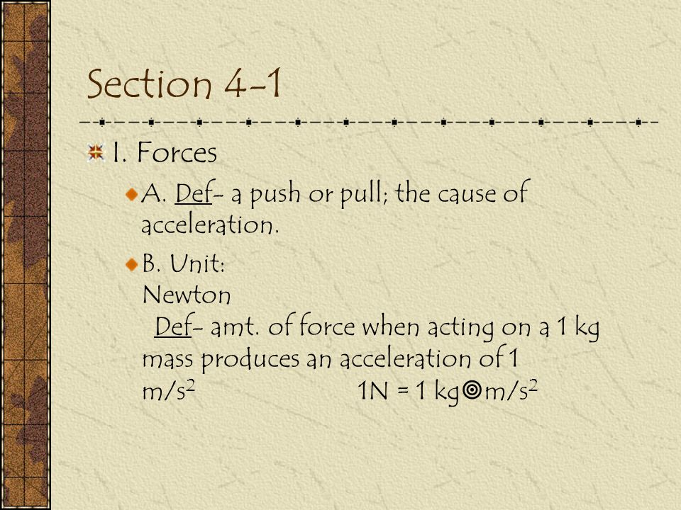Section 4-1 I. Forces A. Def- a push or pull; the cause of acceleration.