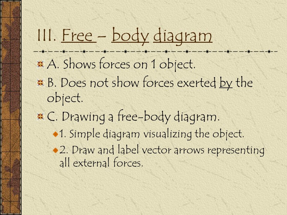 III. Free – body diagram A. Shows forces on 1 object.