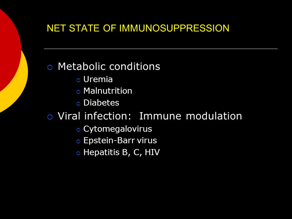 NET STATE OF IMMUNOSUPPRESSION  Metabolic conditions  Uremia  Malnutrition  Diabetes  Viral infection: Immune modulation  Cytomegalovirus  Epstein-Barr virus  Hepatitis B, C, HIV