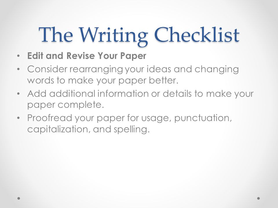The Writing Checklist Edit and Revise Your Paper Consider rearranging your ideas and changing words to make your paper better.