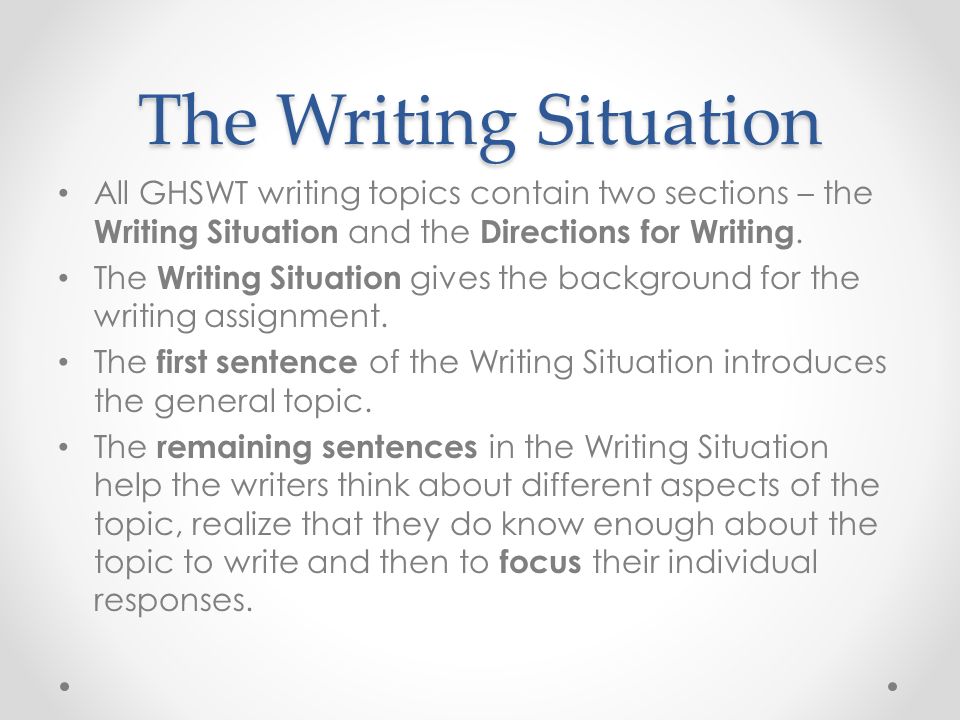 The Writing Situation All GHSWT writing topics contain two sections – the Writing Situation and the Directions for Writing.
