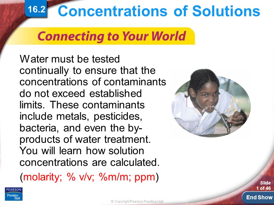 End Show © Copyright Pearson Prentice Hall Slide 1 of 46 Concentrations of Solutions Water must be tested continually to ensure that the concentrations of contaminants do not exceed established limits.