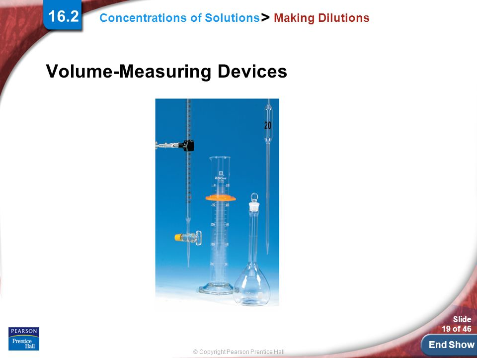 End Show Slide 19 of 46 © Copyright Pearson Prentice Hall Concentrations of Solutions > Making Dilutions Volume-Measuring Devices 16.2