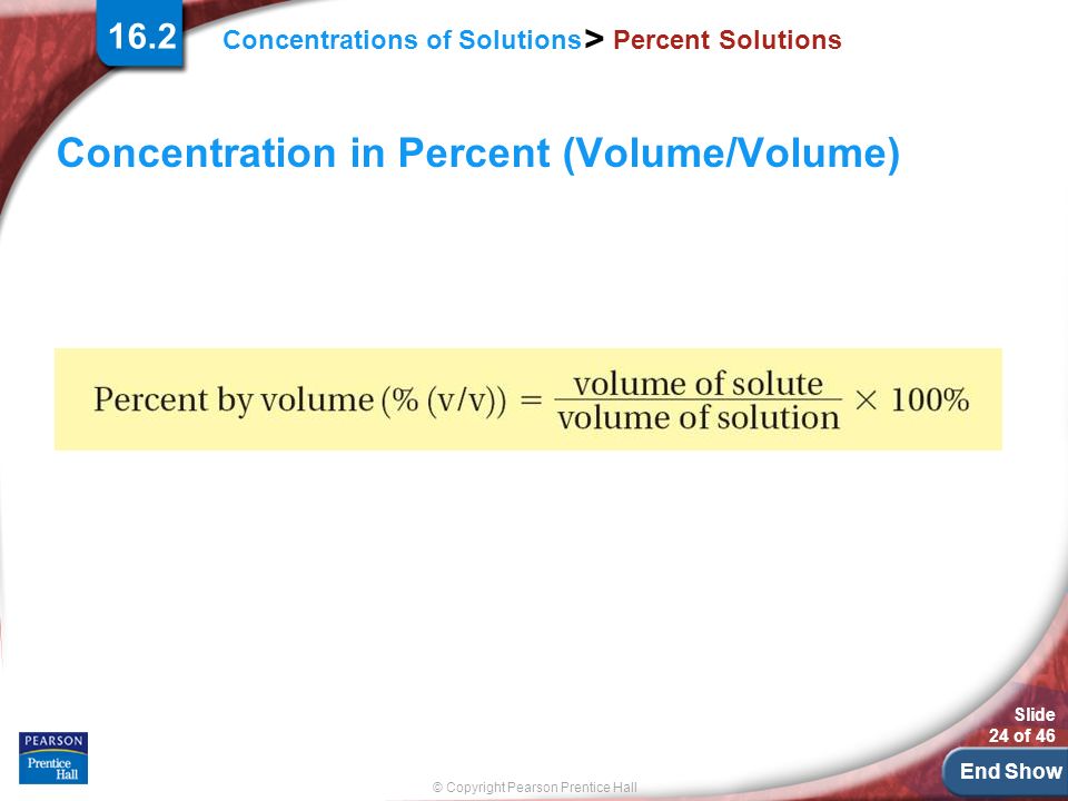 End Show Slide 24 of 46 © Copyright Pearson Prentice Hall Concentrations of Solutions > Percent Solutions Concentration in Percent (Volume/Volume) 16.2