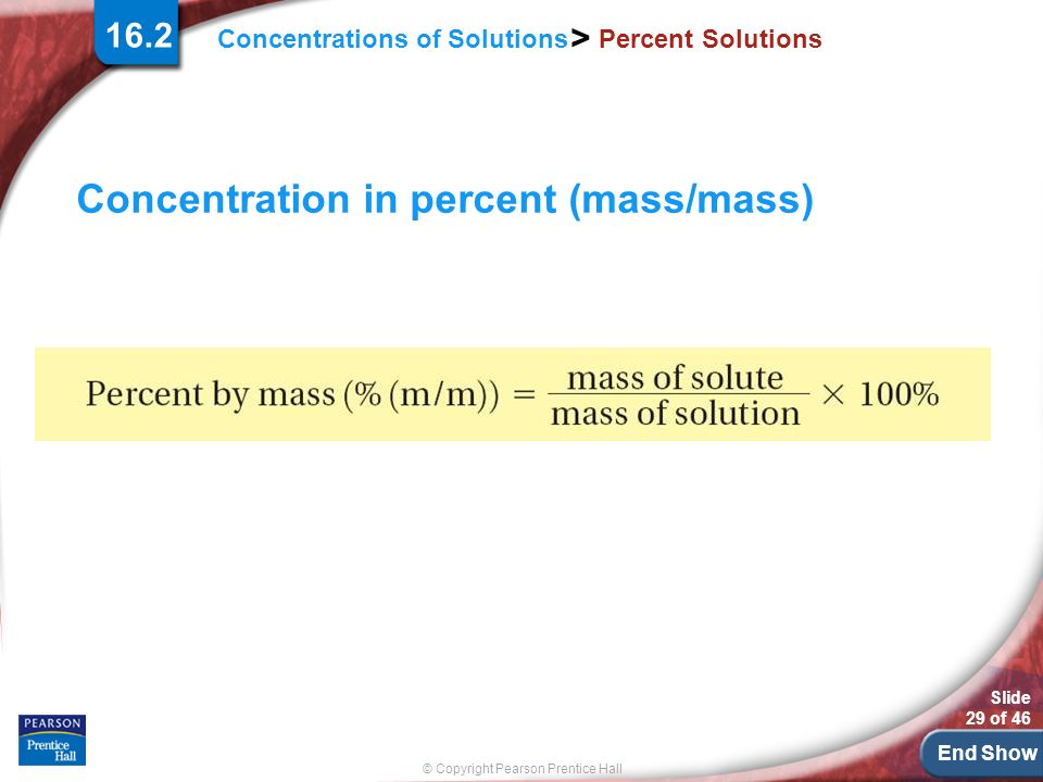 End Show Slide 29 of 46 © Copyright Pearson Prentice Hall Concentrations of Solutions > Percent Solutions Concentration in percent (mass/mass) 16.2