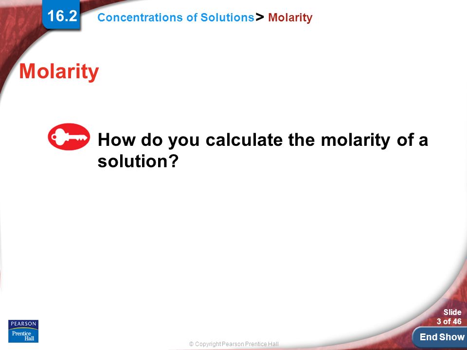 End Show © Copyright Pearson Prentice Hall Concentrations of Solutions > Slide 3 of Molarity How do you calculate the molarity of a solution