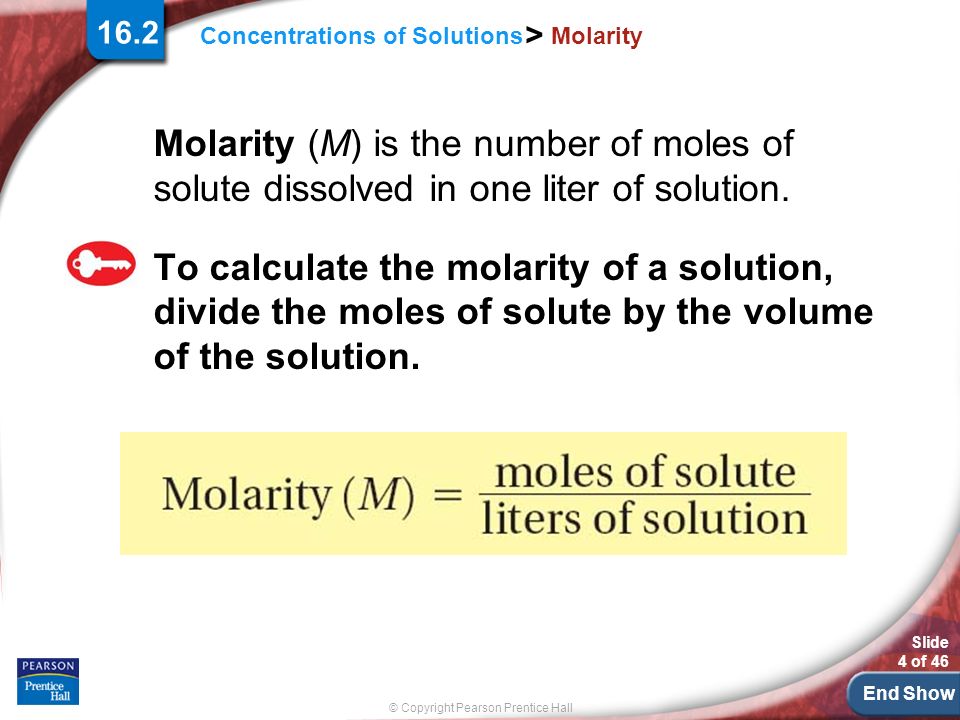 End Show Slide 4 of 46 © Copyright Pearson Prentice Hall Concentrations of Solutions > Molarity Molarity (M) is the number of moles of solute dissolved in one liter of solution.