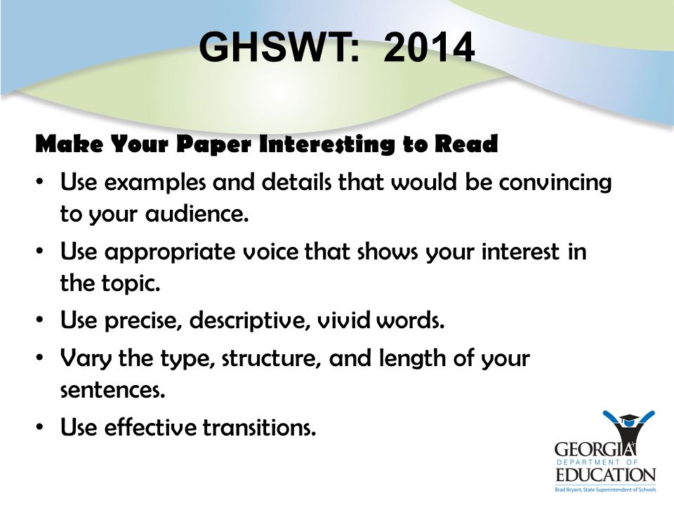 GHSWT: 2014 Make Your Paper Interesting to Read Use examples and details that would be convincing to your audience.
