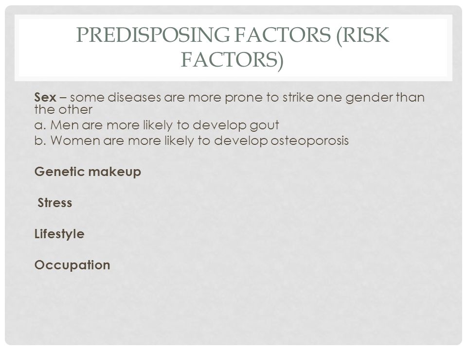 PREDISPOSING FACTORS (RISK FACTORS) Sex – some diseases are more prone to strike one gender than the other a.