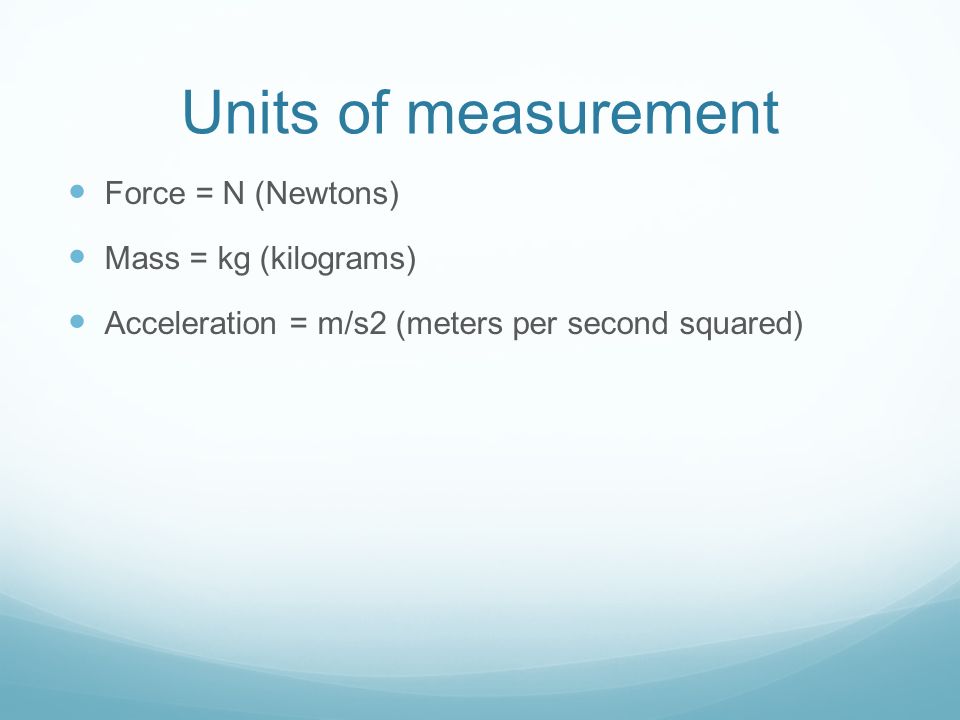 Units of measurement Force = N (Newtons) Mass = kg (kilograms) Acceleration = m/s2 (meters per second squared)