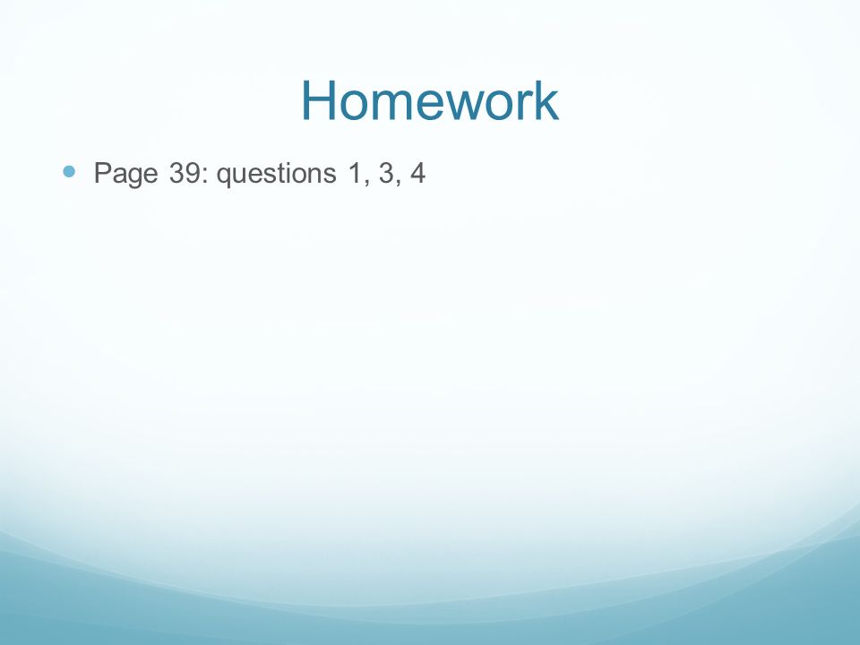 Homework Page 39: questions 1, 3, 4