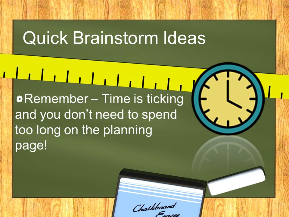 Quick Brainstorm Ideas Remember – Time is ticking and you don’t need to spend too long on the planning page!