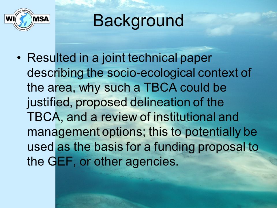 Background Resulted in a joint technical paper describing the socio-ecological context of the area, why such a TBCA could be justified, proposed delineation of the TBCA, and a review of institutional and management options; this to potentially be used as the basis for a funding proposal to the GEF, or other agencies.