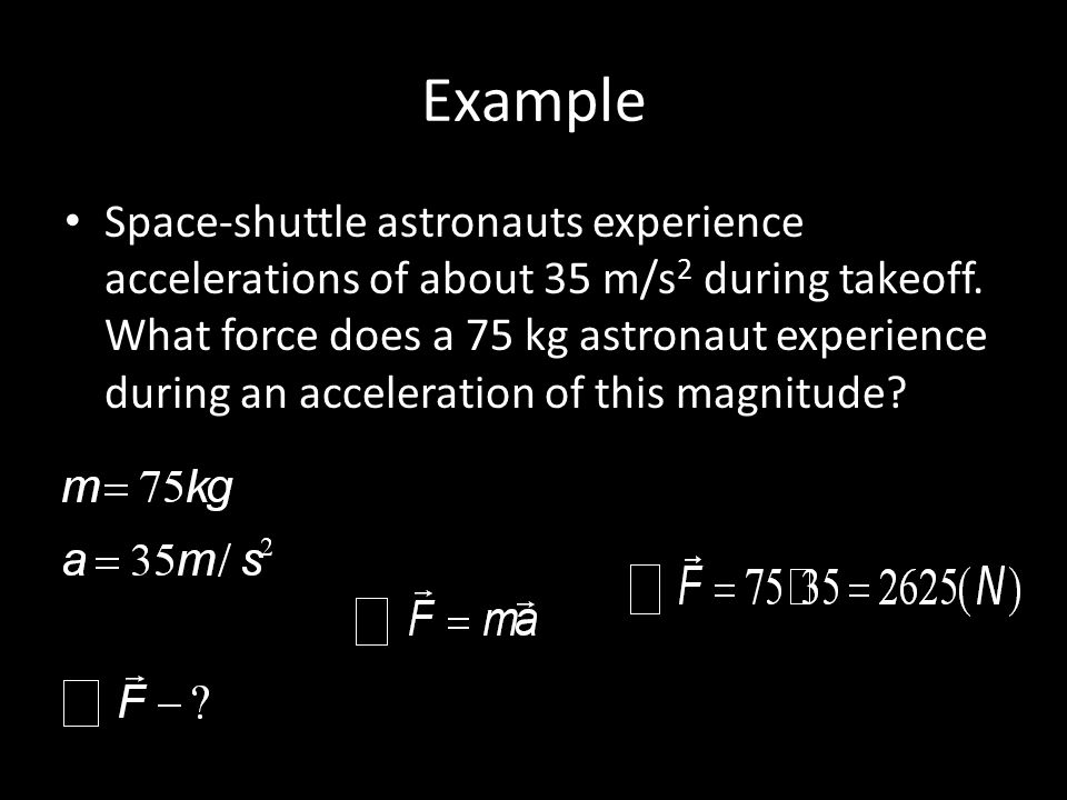 Example Space-shuttle astronauts experience accelerations of about 35 m/s 2 during takeoff.