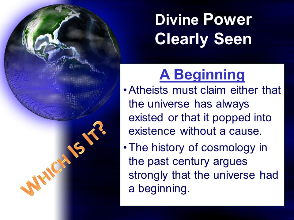 A Beginning Atheists must claim either that the universe has always existed or that it popped into existence without a cause.