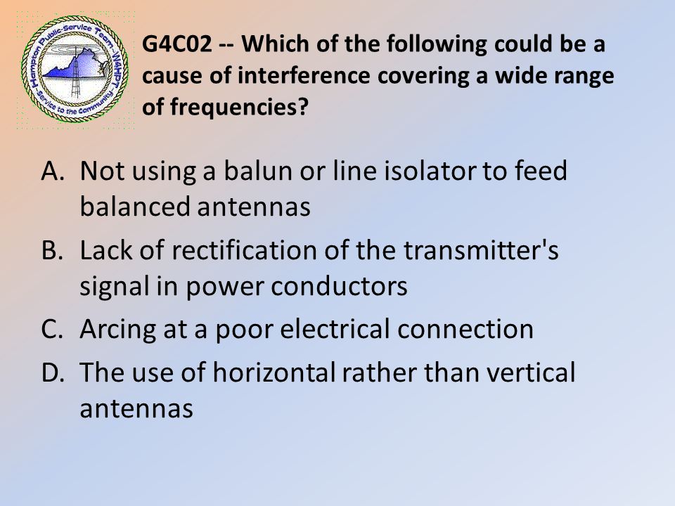 G4C02 -- Which of the following could be a cause of interference covering a wide range of frequencies.