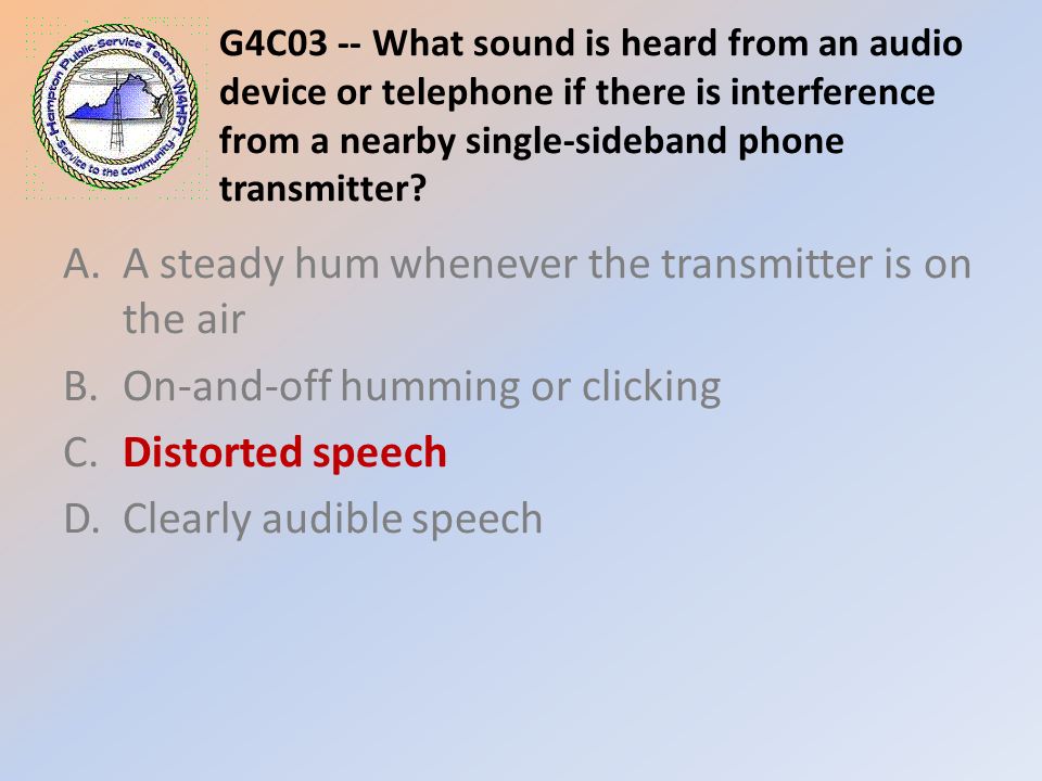 G4C03 -- What sound is heard from an audio device or telephone if there is interference from a nearby single-sideband phone transmitter.