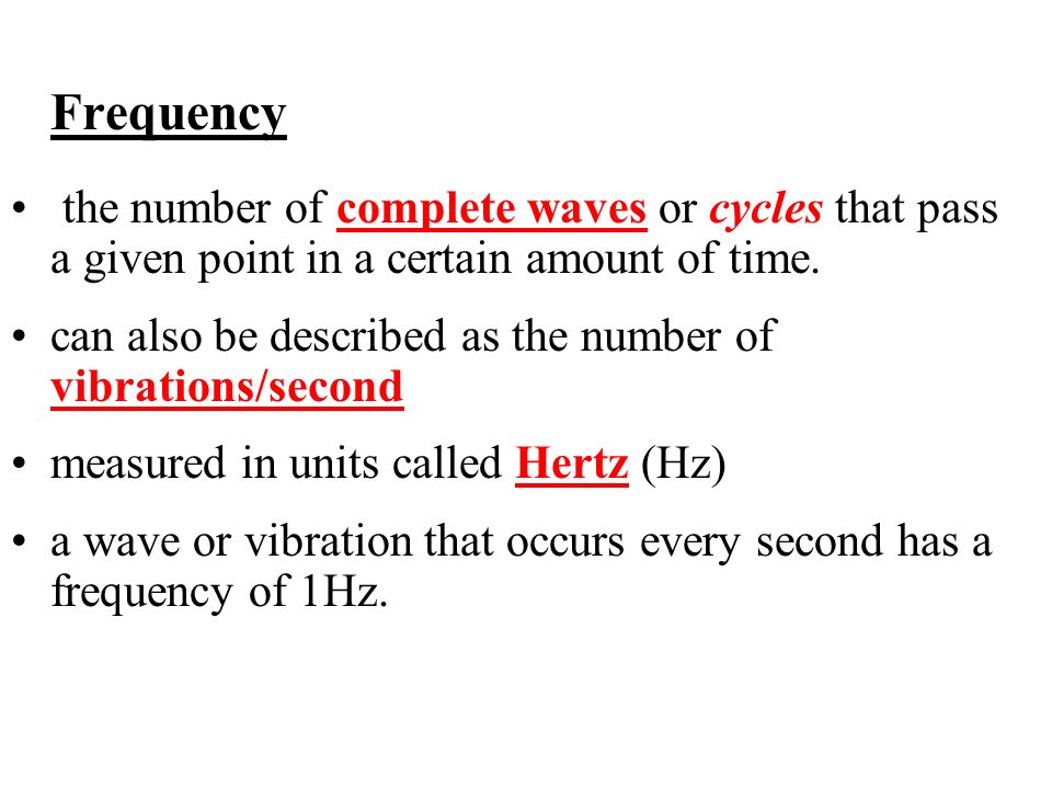 Frequency the number of complete waves or cycles that pass a given point in a certain amount of time.