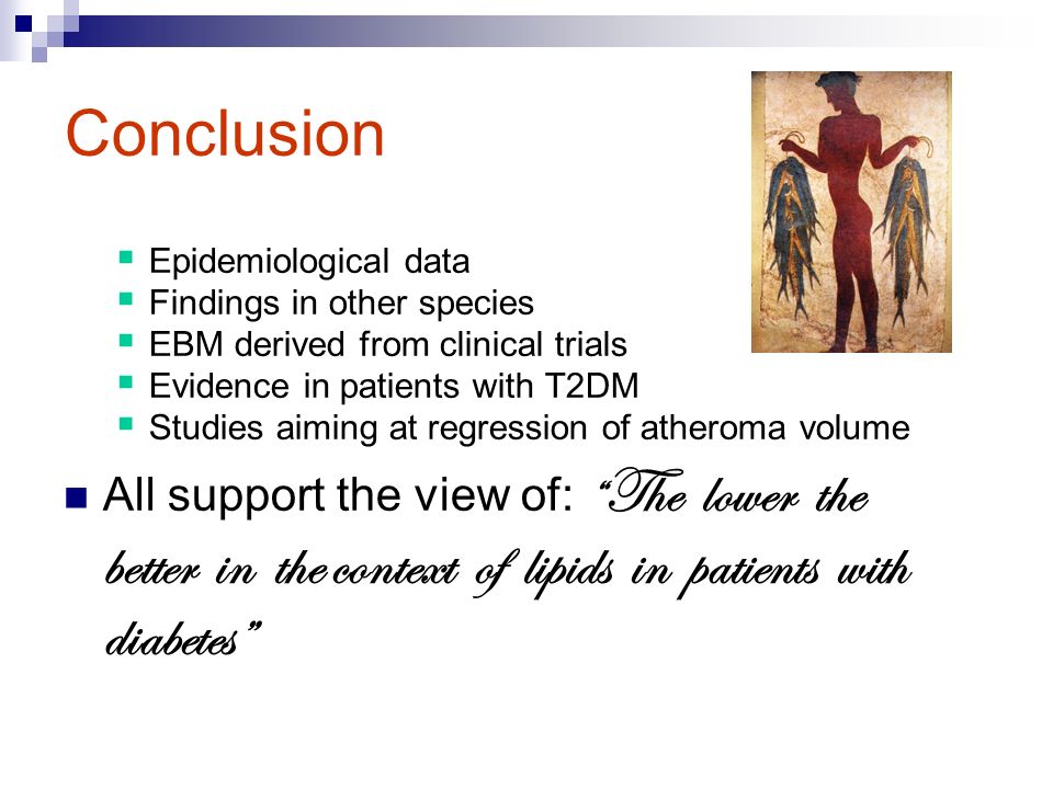 Conclusion  Epidemiological data  Findings in other species  EBM derived from clinical trials  Evidence in patients with T2DM  Studies aiming at regression of atheroma volume All support the view of: The lower the better in the context of lipids in patients with diabetes