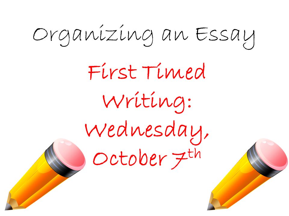 Organizing an Essay First Timed Writing: Wednesday, October 7 th