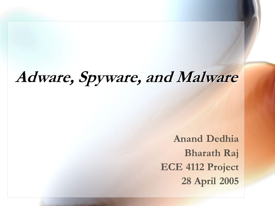 Adware, Spyware, and Malware Anand Dedhia Bharath Raj ECE 4112 Project 28 April 2005