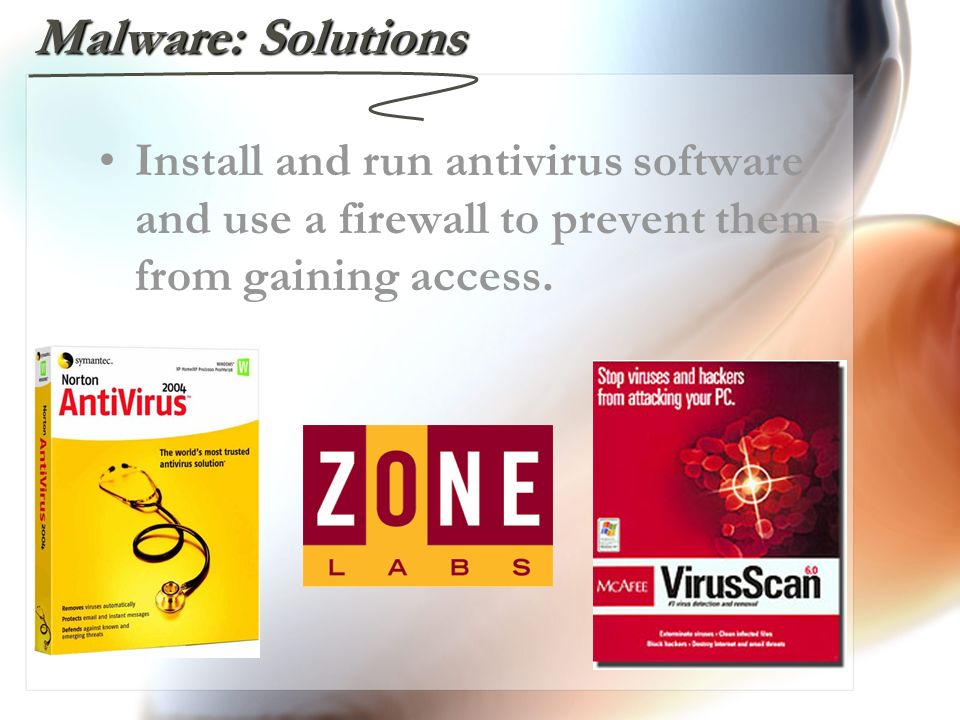 Malware: Solutions Install and run antivirus software and use a firewall to prevent them from gaining access.