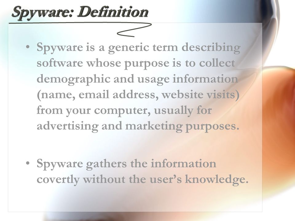 Spyware: Definition Spyware is a generic term describing software whose purpose is to collect demographic and usage information (name,  address, website visits) from your computer, usually for advertising and marketing purposes.