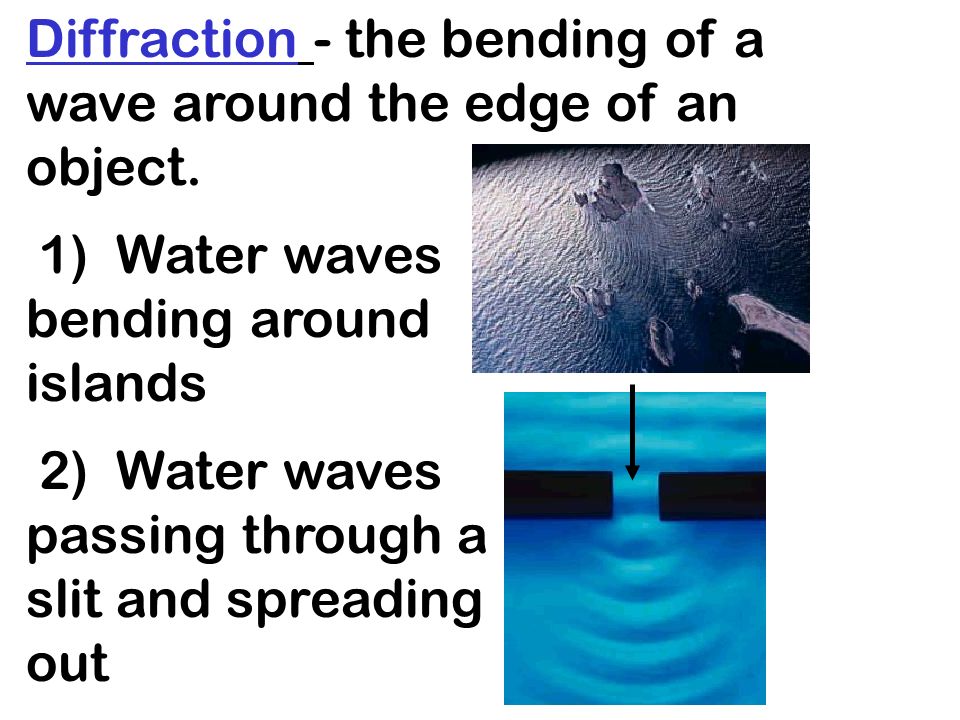 Diffraction - the bending of a wave around the edge of an object.