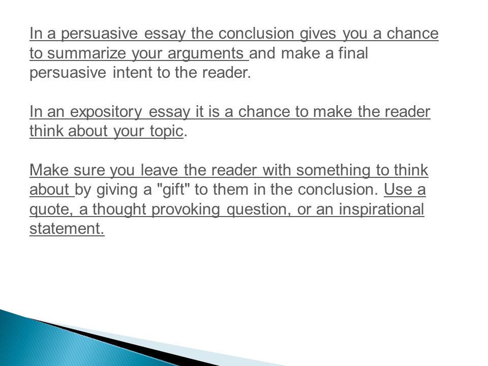 In a persuasive essay the conclusion gives you a chance to summarize your arguments and make a final persuasive intent to the reader.