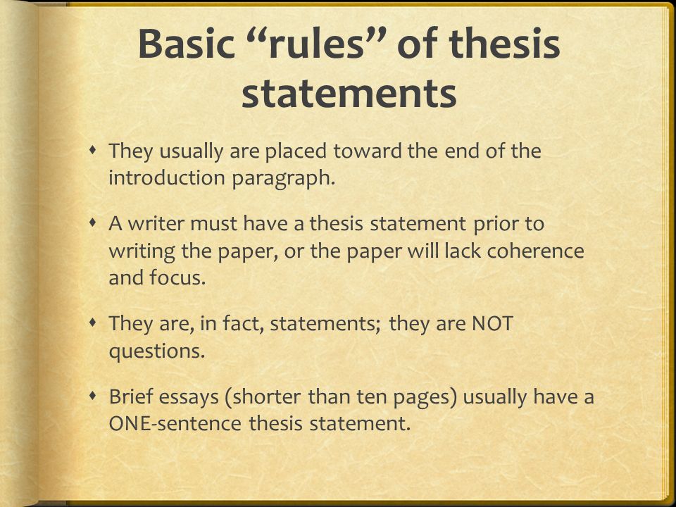Basic rules of thesis statements  They usually are placed toward the end of the introduction paragraph.