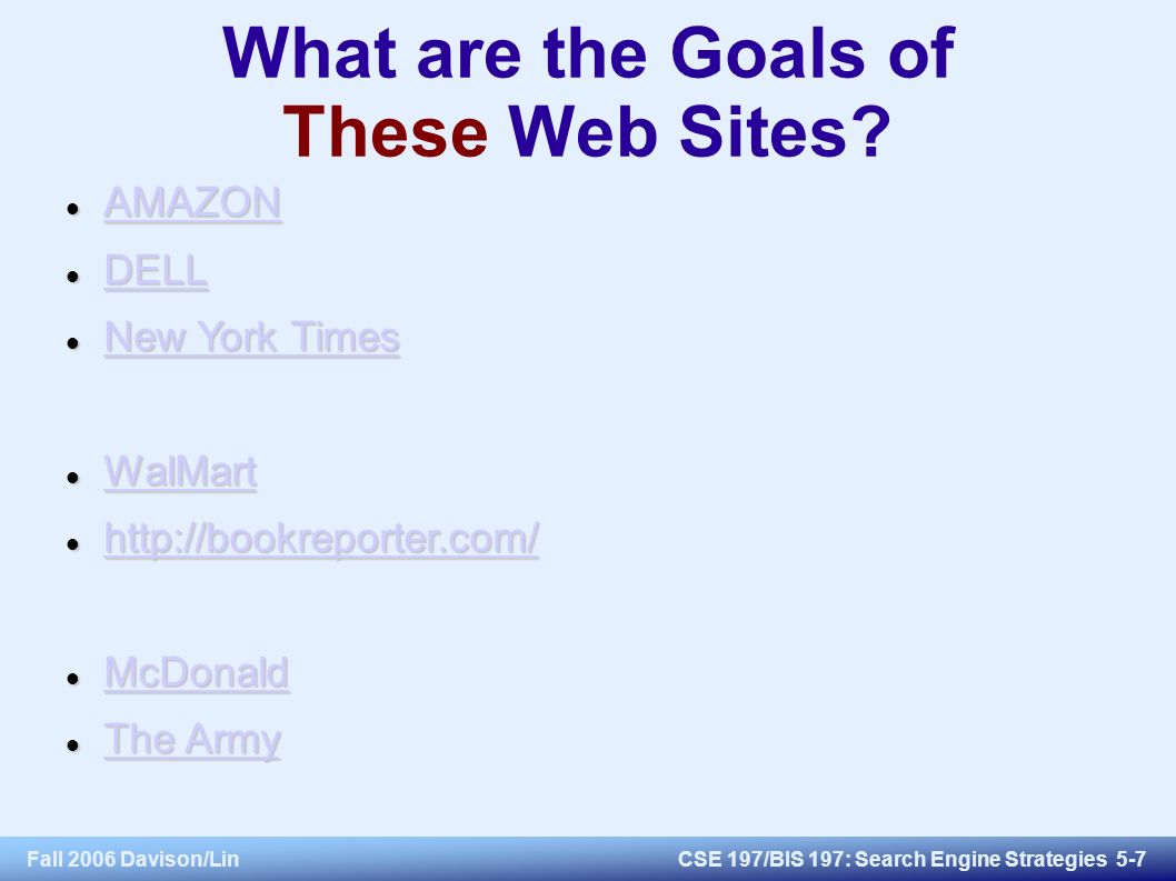 Fall 2006 Davison/LinCSE 197/BIS 197: Search Engine Strategies 5-7 What are the Goals of These Web Sites.