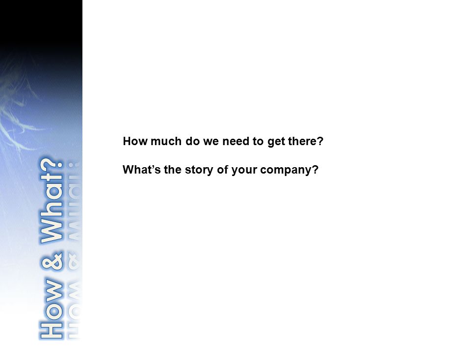 How much do we need to get there What’s the story of your company