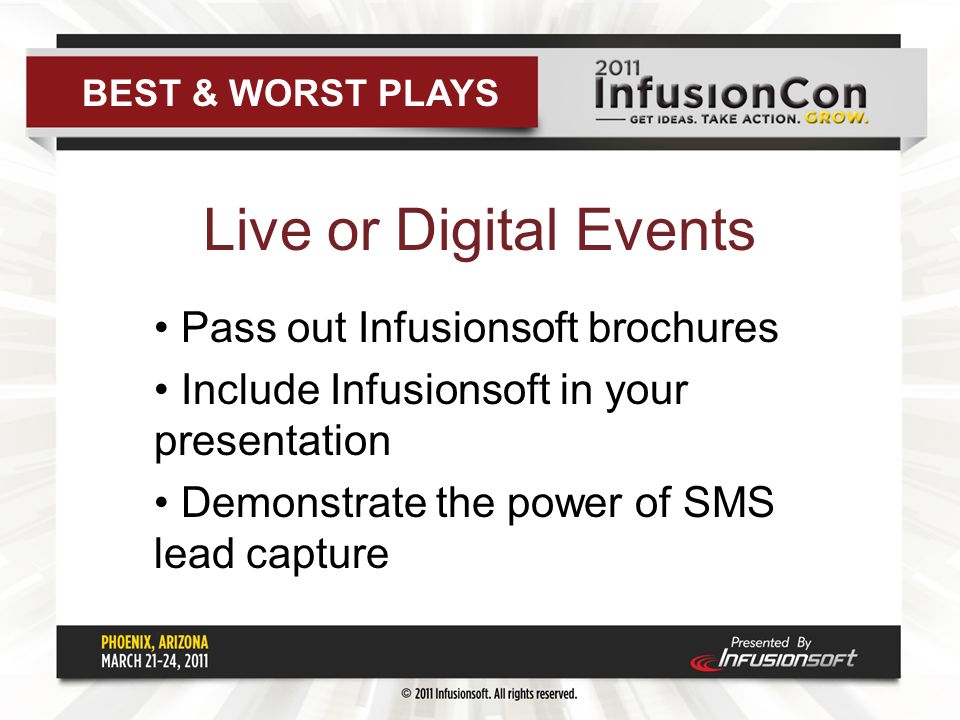 Live or Digital Events Pass out Infusionsoft brochures Include Infusionsoft in your presentation Demonstrate the power of SMS lead capture BEST & WORST PLAYS