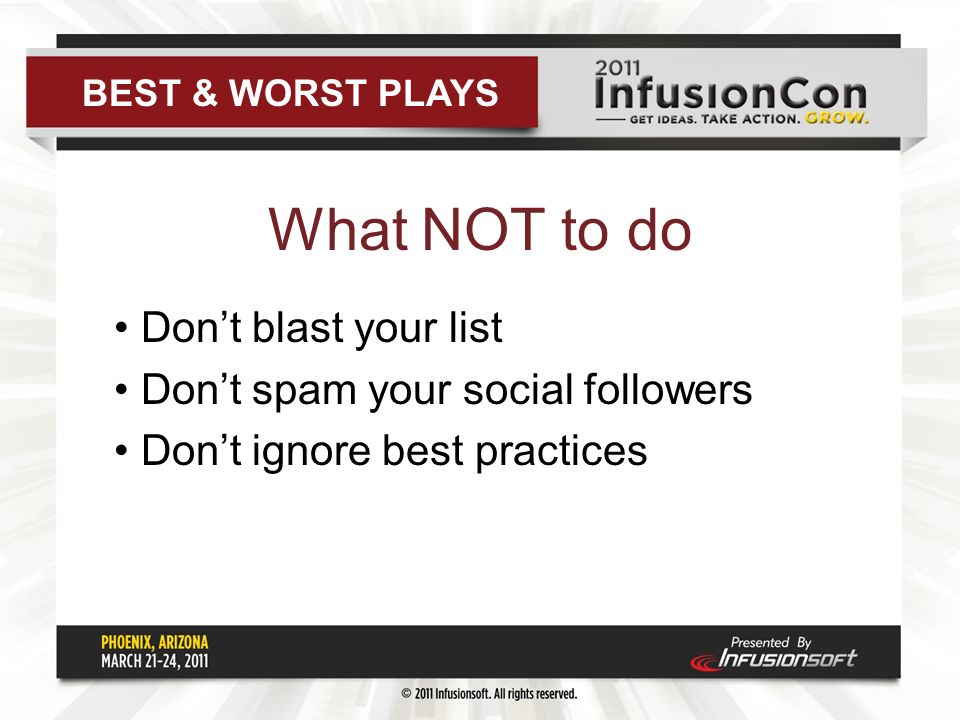 What NOT to do Don’t blast your list Don’t spam your social followers Don’t ignore best practices BEST & WORST PLAYS