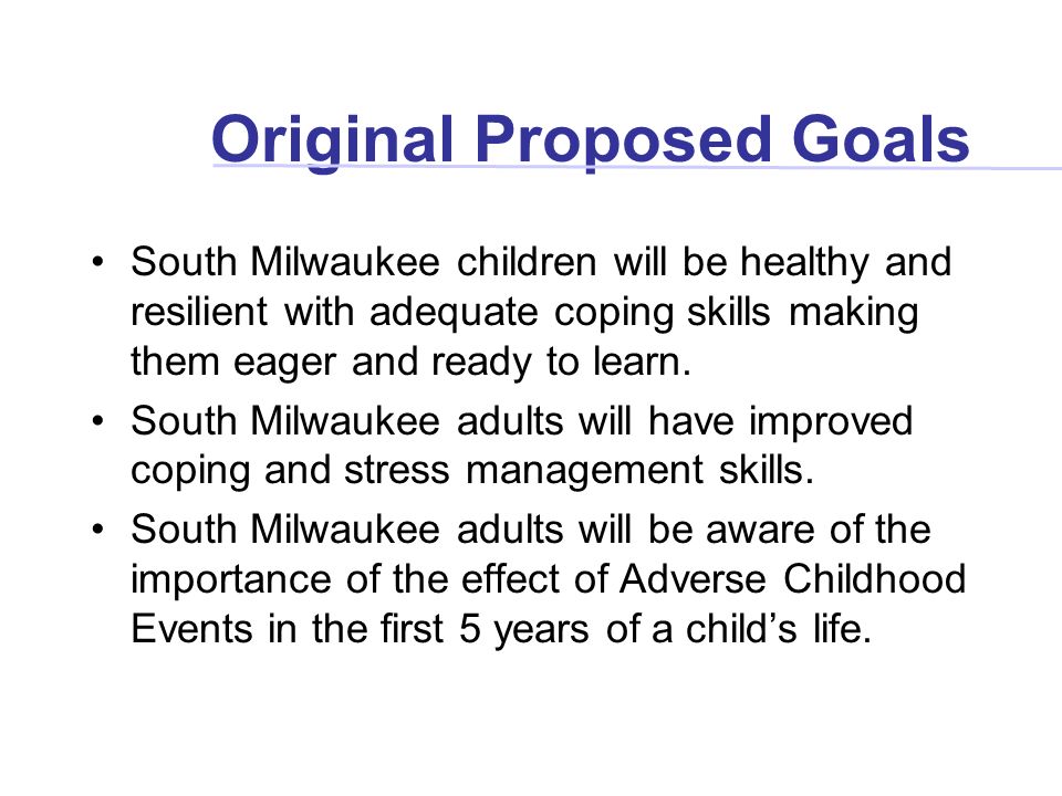 Original Proposed Goals South Milwaukee children will be healthy and resilient with adequate coping skills making them eager and ready to learn.