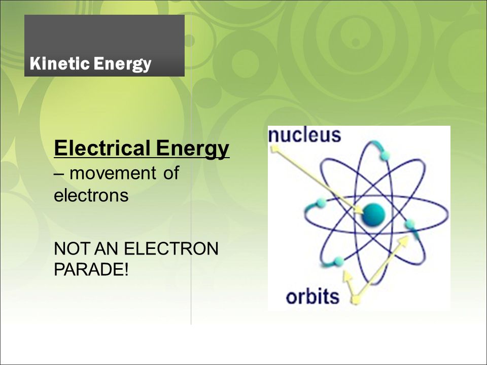 Electrical Energy – movement of electrons NOT AN ELECTRON PARADE! Kinetic Energy