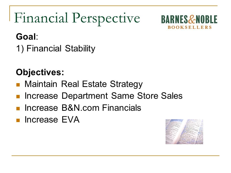 Financial Perspective Goal: 1) Financial Stability Objectives: Maintain Real Estate Strategy Increase Department Same Store Sales Increase B&N.com Financials Increase EVA