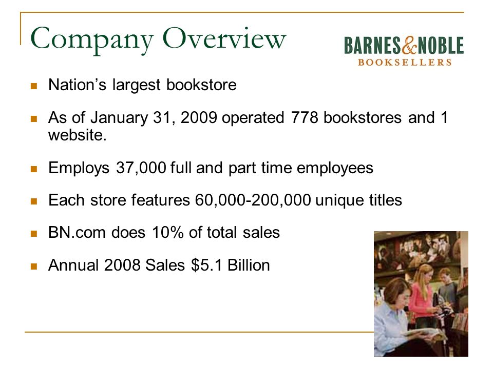 Company Overview Nation’s largest bookstore As of January 31, 2009 operated 778 bookstores and 1 website.